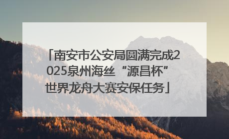 南安市公安局圆满完成2025泉州海丝“源昌杯”世界龙舟大赛安保任务